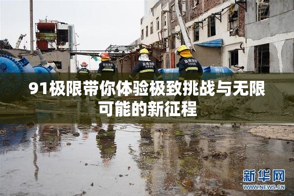 91极限带你体验极致挑战与无限可能的新征程