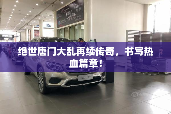 绝世唐门大乱再续传奇，书写热血篇章！