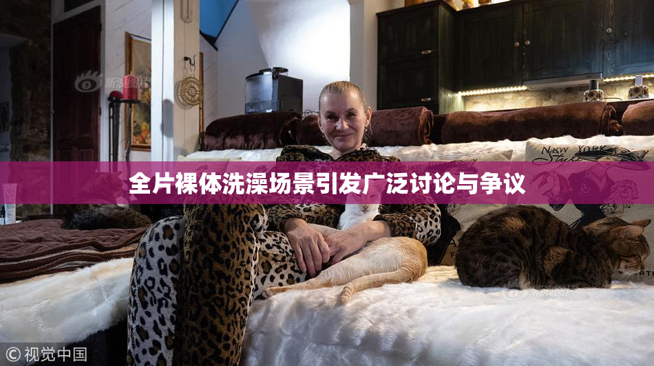 全片裸体洗澡场景引发广泛讨论与争议