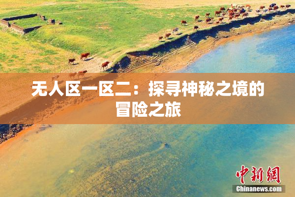 无人区一区二：探寻神秘之境的冒险之旅