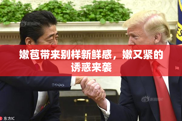 嫩苞带来别样新鲜感，嫩又紧的诱惑来袭