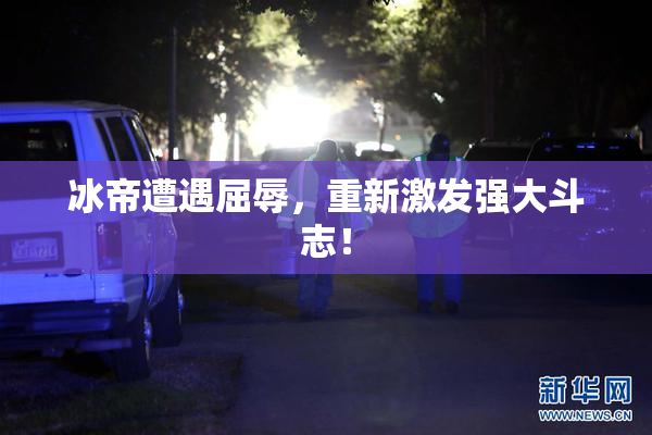 冰帝遭遇屈辱，重新激发强大斗志！