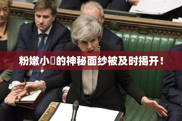粉嫩小泬的神秘面纱被及时揭开！