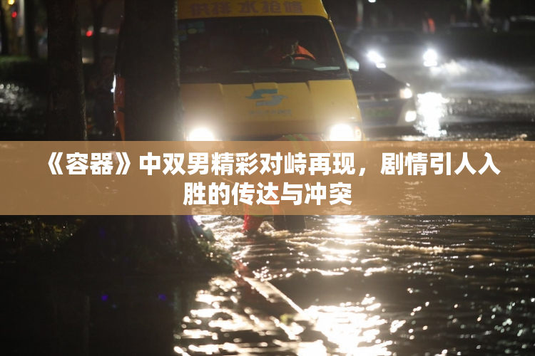 《容器》中双男精彩对峙再现，剧情引人入胜的传达与冲突
