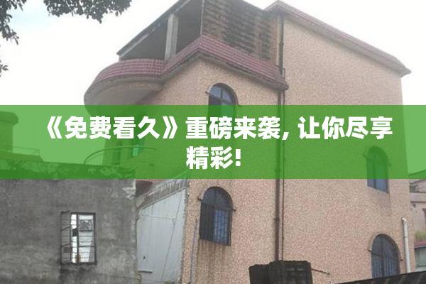 《免费看久》重磅来袭, 让你尽享精彩!