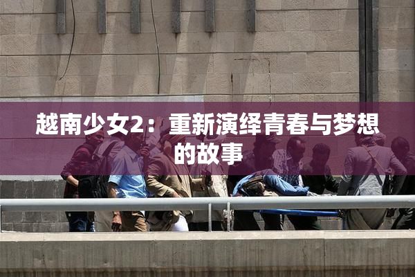越南少女2：重新演绎青春与梦想的故事