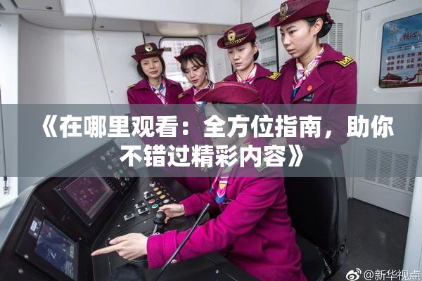 《在哪里观看：全方位指南，助你不错过精彩内容》