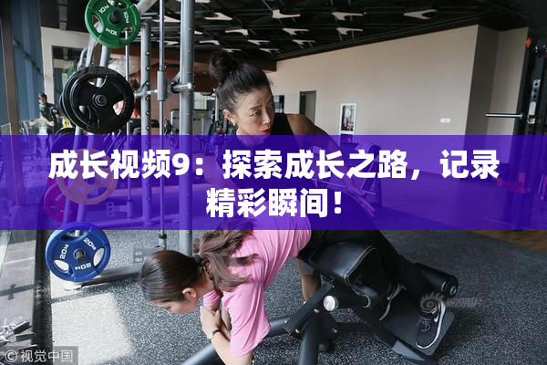 成长视频9：探索成长之路，记录精彩瞬间！