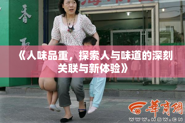 《人味品重，探索人与味道的深刻关联与新体验》