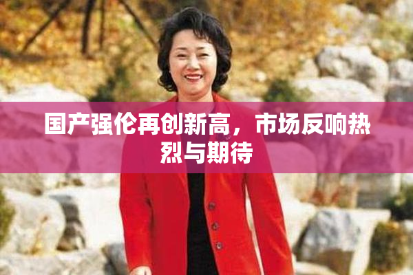 国产强伦再创新高，市场反响热烈与期待