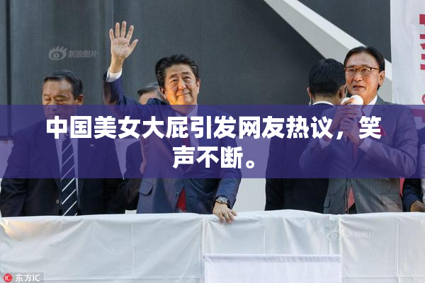 中国美女大屁引发网友热议，笑声不断。