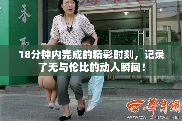18分钟内完成的精彩时刻，记录了无与伦比的动人瞬间！