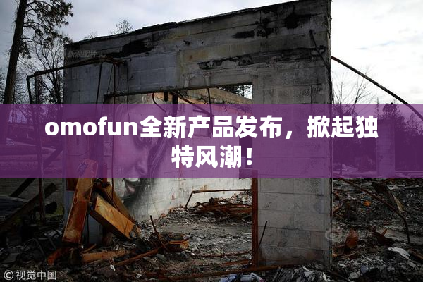 omofun全新产品发布，掀起独特风潮！