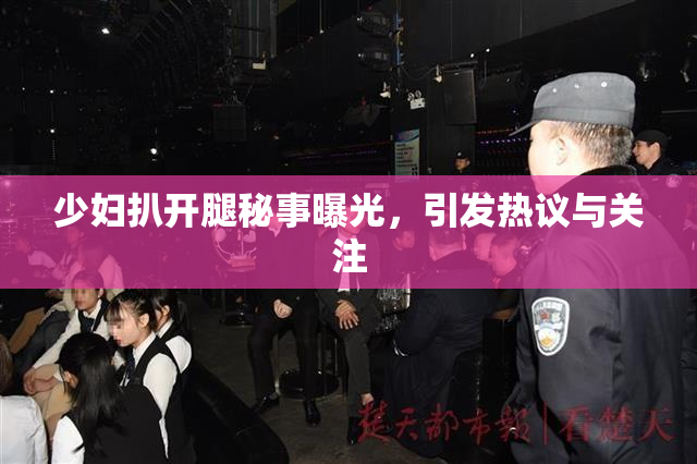 少妇扒开腿秘事曝光，引发热议与关注