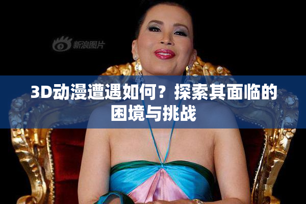 3D动漫遭遇如何？探索其面临的困境与挑战