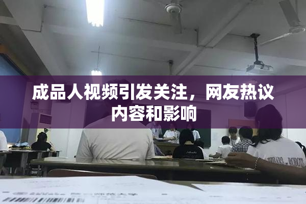 成品人视频引发关注，网友热议内容和影响