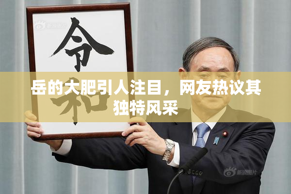 岳的大肥引人注目，网友热议其独特风采