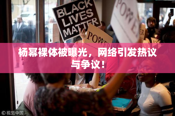 杨幂裸体被曝光，网络引发热议与争议！