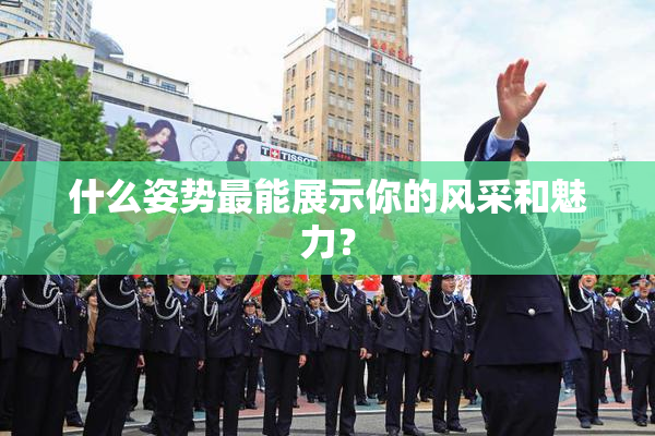 什么姿势最能展示你的风采和魅力？