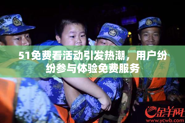 51免费看活动引发热潮，用户纷纷参与体验免费服务