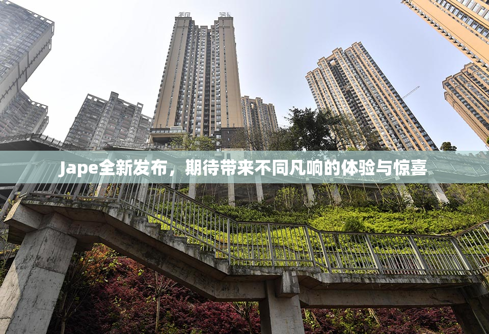 Jape全新发布，期待带来不同凡响的体验与惊喜