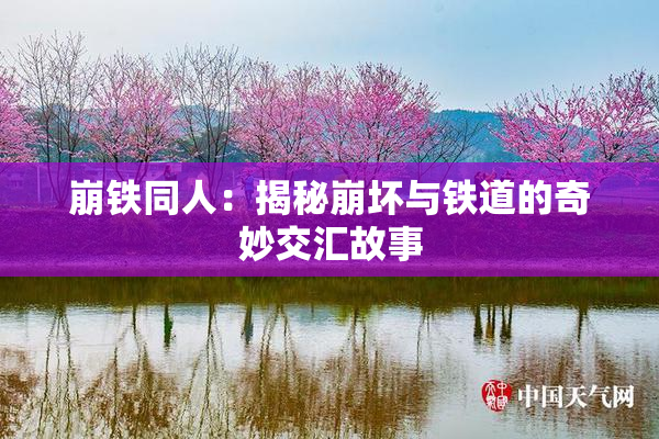 崩铁同人：揭秘崩坏与铁道的奇妙交汇故事