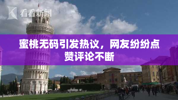 蜜桃无码引发热议，网友纷纷点赞评论不断