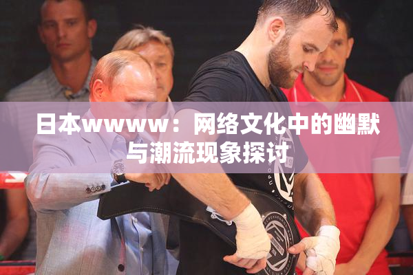 日本wwww：网络文化中的幽默与潮流现象探讨