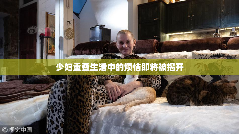 少妇重叠生活中的烦恼即将被揭开