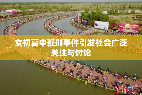 女初高中鞭刑事件引发社会广泛关注与讨论