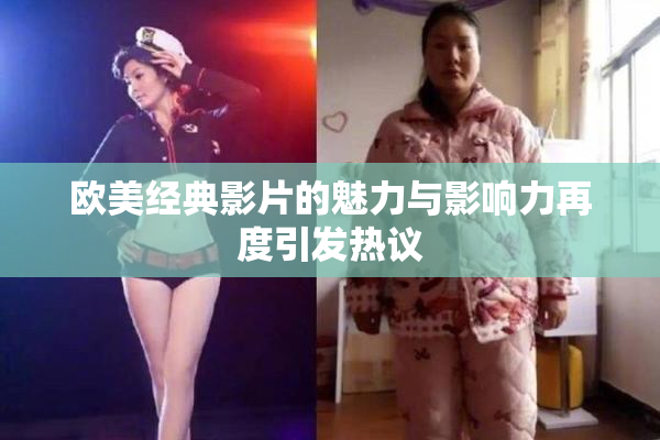 欧美经典影片的魅力与影响力再度引发热议