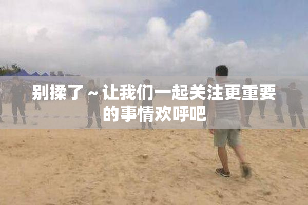 别揉了～让我们一起关注更重要的事情欢呼吧