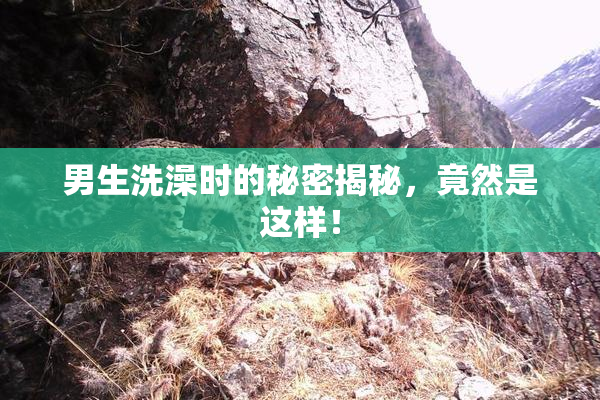 男生洗澡时的秘密揭秘，竟然是这样！