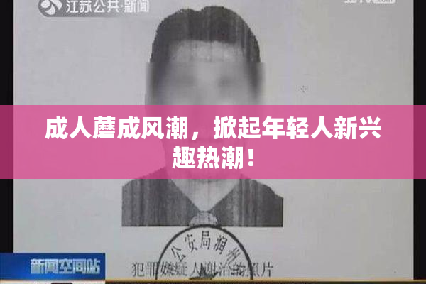 成人蘑成风潮，掀起年轻人新兴趣热潮！