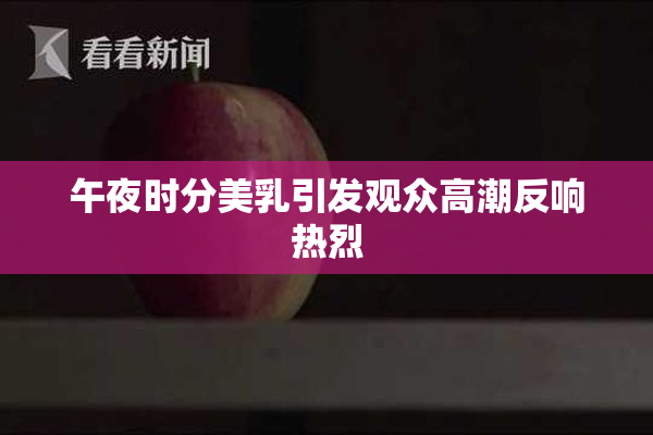 午夜时分美乳引发观众高潮反响热烈