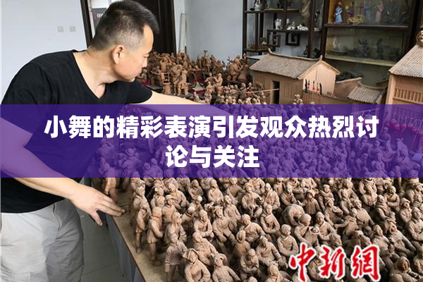 小舞的精彩表演引发观众热烈讨论与关注