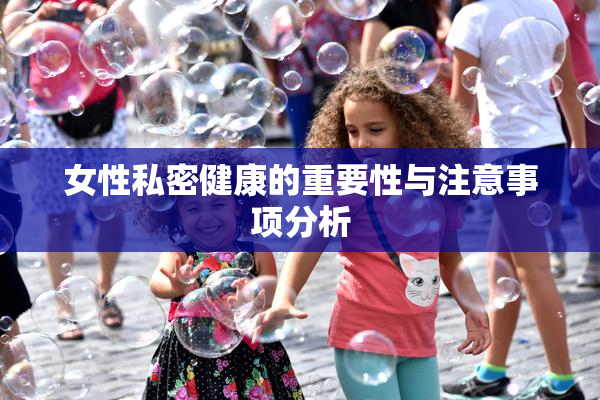 女性私密健康的重要性与注意事项分析