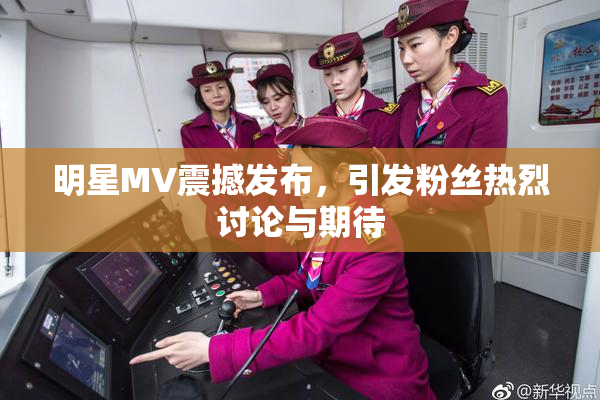 明星MV震撼发布，引发粉丝热烈讨论与期待