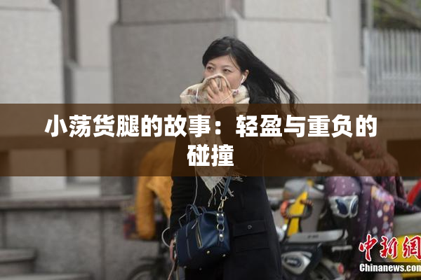 小荡货腿的故事：轻盈与重负的碰撞