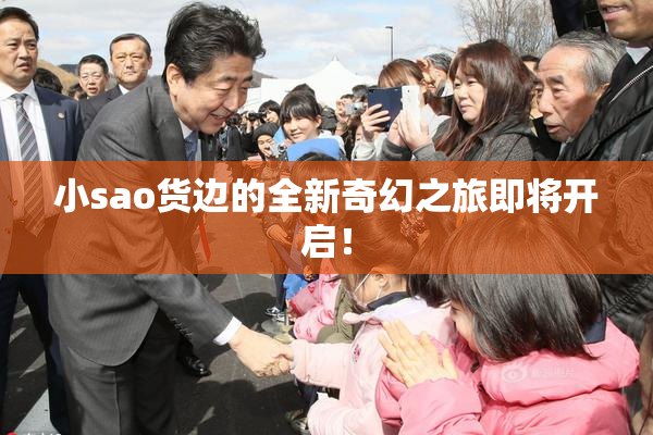 小sao货边的全新奇幻之旅即将开启！