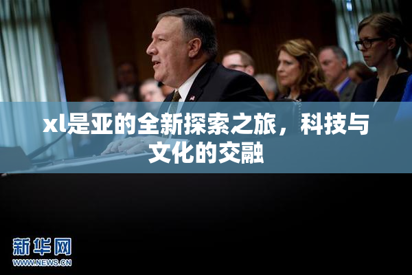 xl是亚的全新探索之旅，科技与文化的交融