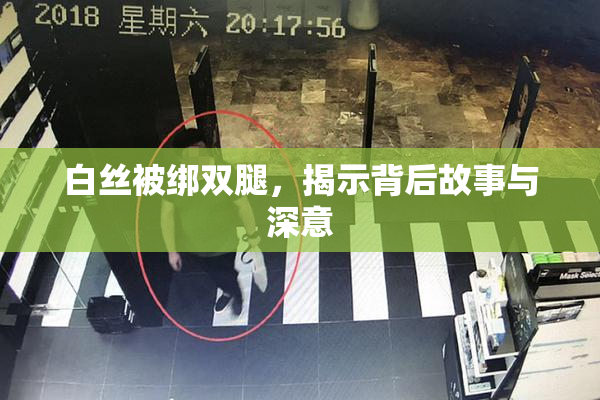 白丝被绑双腿，揭示背后故事与深意
