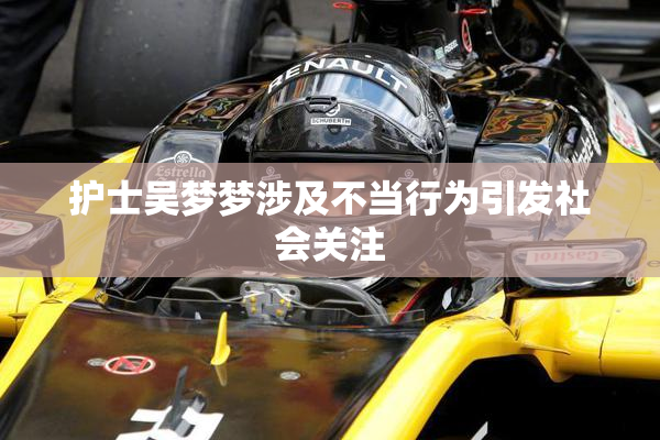 护士吴梦梦涉及不当行为引发社会关注