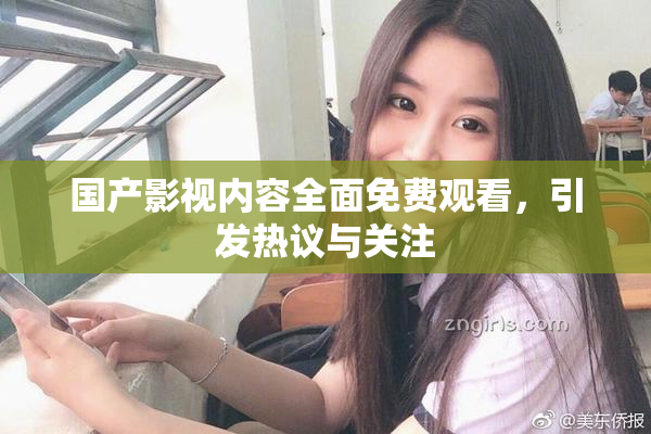国产影视内容全面免费观看，引发热议与关注