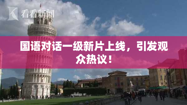 国语对话一级新片上线，引发观众热议！