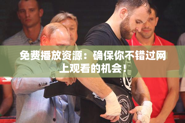 免费播放资源：确保你不错过网上观看的机会！