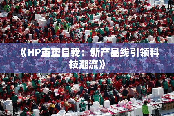 《HP重塑自我：新产品线引领科技潮流》