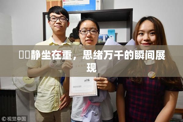 妺妺静坐在重，思绪万千的瞬间展现