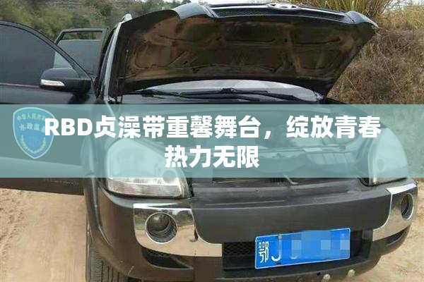 RBD贞澡带重馨舞台，绽放青春热力无限