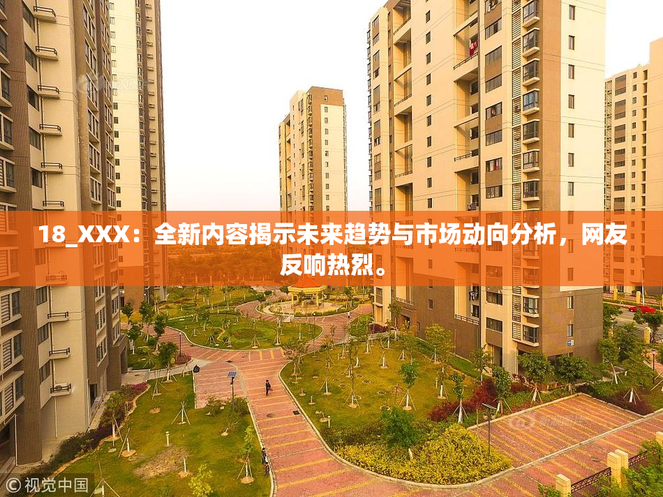 18_XXX：全新内容揭示未来趋势与市场动向分析，网友反响热烈。